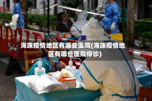 海珠疫情地区有哪些医院(海珠疫情地区有哪些医院停诊)-第2张图片
