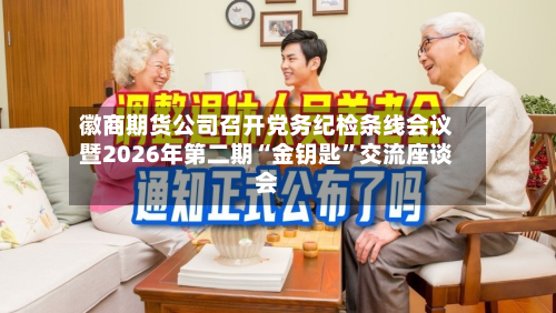 徽商期货公司召开党务纪检条线会议暨2026年第二期“金钥匙”交流座谈会-第2张图片
