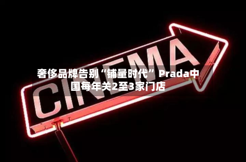奢侈品牌告别“铺量时代	” Prada中国每年关2至3家门店-第3张图片