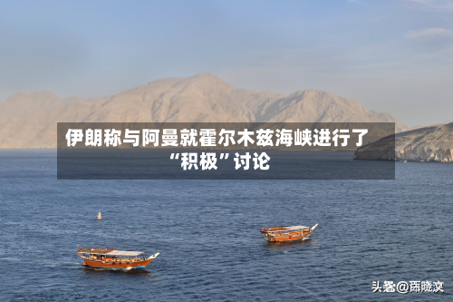伊朗称与阿曼就霍尔木兹海峡进行了“积极”讨论