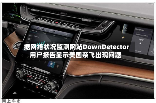 据网络状况监测网站DownDetector 用户报告显示美国奈飞出现问题