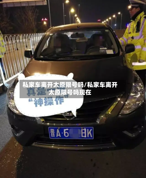 私家车离开太原限号吗/私家车离开太原限号吗现在-第2张图片