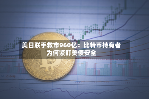 美日联手救市960亿：比特币持有者为何紧盯美债安全-第2张图片