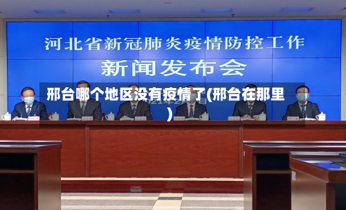 邢台哪个地区没有疫情了(邢台在那里)-第2张图片