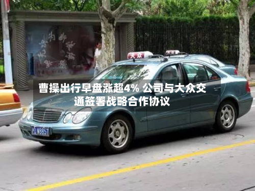 曹操出行早盘涨超4% 公司与大众交通签署战略合作协议-第1张图片