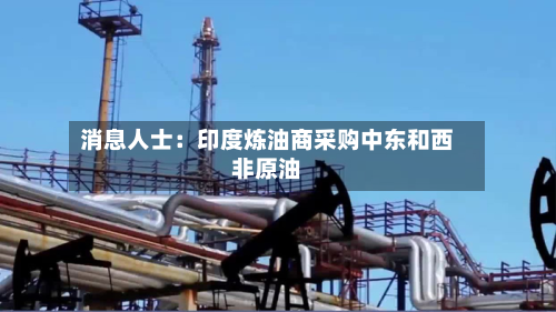 消息人士：印度炼油商采购中东和西非原油-第2张图片