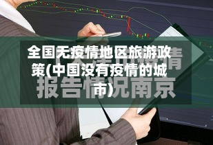 全国无疫情地区旅游政策(中国没有疫情的城市)-第3张图片
