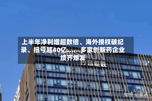 上半年净利增超数倍	、海外授权破纪录、扭亏超40亿……多家创新药企业绩齐爆发-第1张图片