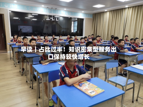 早读｜占比过半！知识密集型服务出口保持较快增长