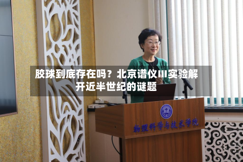 胶球到底存在吗?北京谱仪Ⅲ实验解开近半世纪的谜题-第2张图片