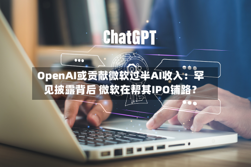 OpenAI或贡献微软过半AI收入:罕见披露背后 微软在帮其IPO铺路?-第1张图片