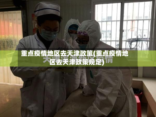 重点疫情地区去天津政策(重点疫情地区去天津政策规定)-第2张图片