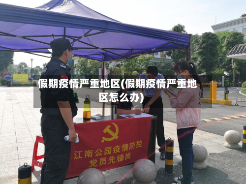 假期疫情严重地区(假期疫情严重地区怎么办)