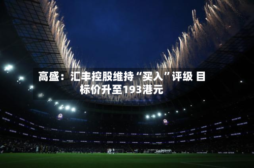 高盛：汇丰控股维持“买入	”评级 目标价升至193港元-第3张图片