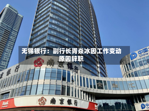 无锡银行：副行长胥焱冰因工作变动原因辞职-第1张图片