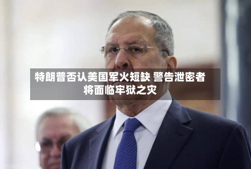 特朗普否认美国军火短缺 警告泄密者将面临牢狱之灾