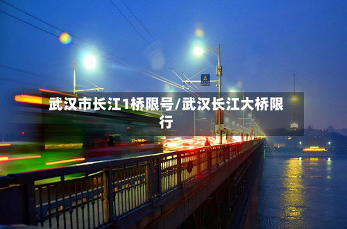 武汉市长江1桥限号/武汉长江大桥限行-第2张图片