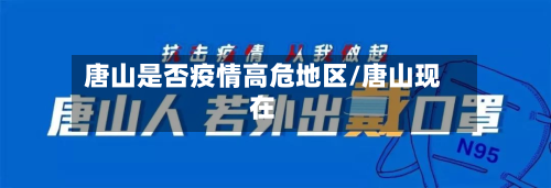 唐山是否疫情高危地区/唐山现在