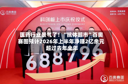 医药行业景气了！“抗体超市”百奥赛图预计2026年上半年净赚2亿余元 超过去年全年