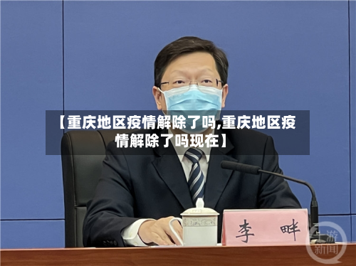 【重庆地区疫情解除了吗,重庆地区疫情解除了吗现在】