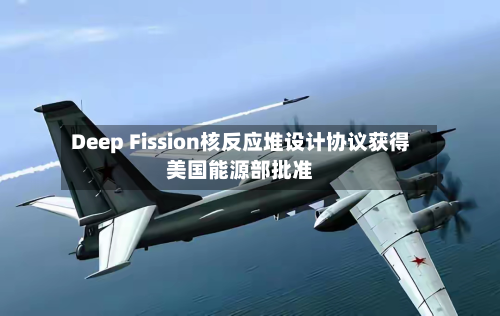 Deep Fission核反应堆设计协议获得美国能源部批准-第2张图片