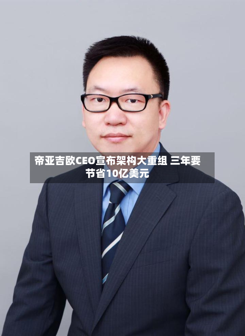 帝亚吉欧CEO宣布架构大重组 三年要节省10亿美元-第2张图片