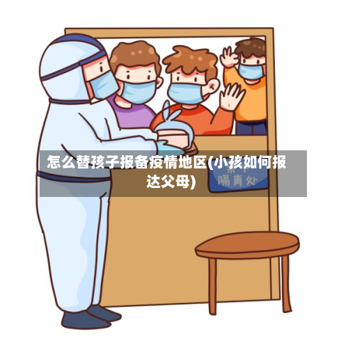 怎么替孩子报备疫情地区(小孩如何报达父母)