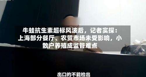 牛蛙抗生素超标风波后，记者实探：上海部分餐厅、农贸市场未受影响，小散户养殖成监管难点-第2张图片
