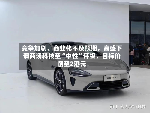 竞争加剧、商业化不及预期，高盛下调商汤科技至“中性”评级，目标价削至2港元-第2张图片