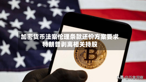 加密货币法案伦理条款还价方案要求特朗普剥离相关持股