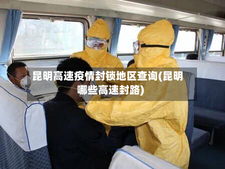 昆明高速疫情封锁地区查询(昆明哪些高速封路)-第3张图片