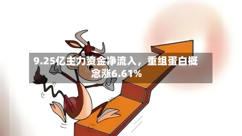 9.25亿主力资金净流入，重组蛋白概念涨6.61%-第2张图片