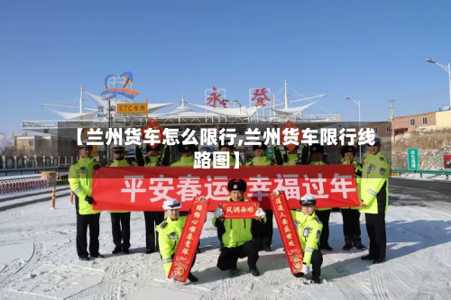 【兰州货车怎么限行,兰州货车限行线路图】-第1张图片