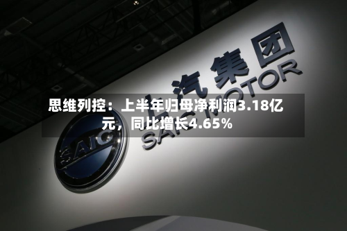 思维列控：上半年归母净利润3.18亿元，同比增长4.65%