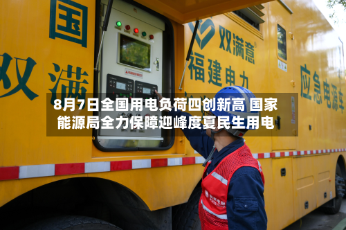 8月7日全国用电负荷四创新高 国家能源局全力保障迎峰度夏民生用电-第2张图片