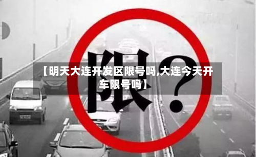 【明天大连开发区限号吗,大连今天开车限号吗】