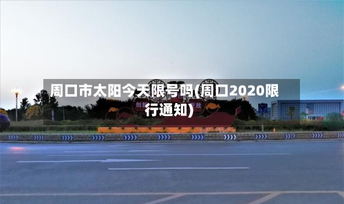 周口市太阳今天限号吗(周口2020限行通知)