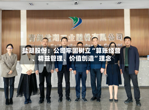 盐湖股份：公司牢固树立“算账经营	、精益管理、价值创造	”理念-第1张图片