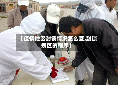 【疫情地区封锁情况怎么查,封锁疫区的程序】