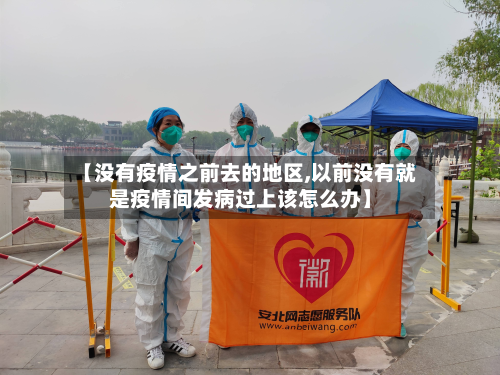 【没有疫情之前去的地区,以前没有就是疫情间发病过上该怎么办】-第2张图片