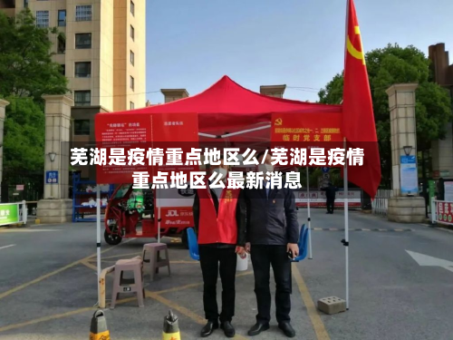芜湖是疫情重点地区么/芜湖是疫情重点地区么最新消息