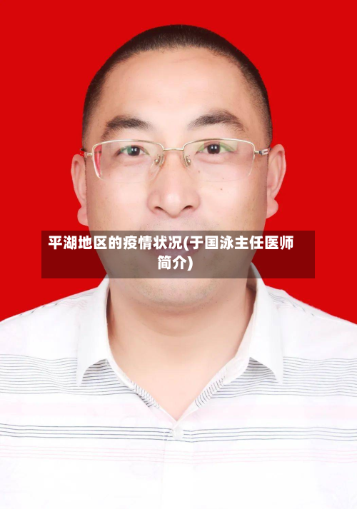 平湖地区的疫情状况(于国泳主任医师简介)-第3张图片