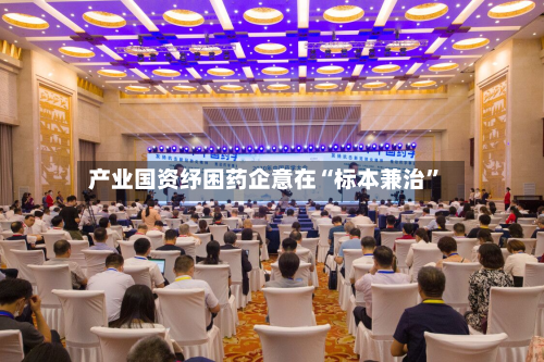产业国资纾困药企意在“标本兼治	”-第2张图片