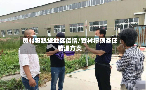 黄村镇狼垡地区疫情/黄村镇狼各庄腾退方案-第3张图片