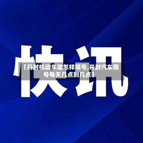 【开封机动车是怎样限号,开封汽车限号每天几点到几点】-第3张图片