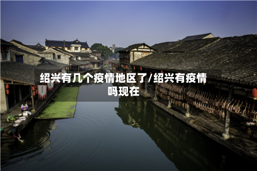绍兴有几个疫情地区了/绍兴有疫情吗现在-第2张图片