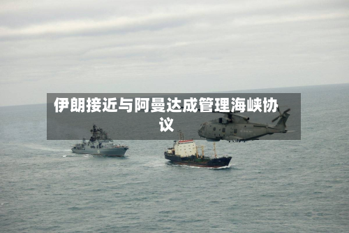 伊朗接近与阿曼达成管理海峡协议