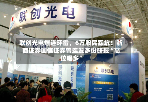 联创光电爆连环雷	，6万股民踩坑！浙商证券国信证券曾连发多份研报“高位唱多	”-第1张图片