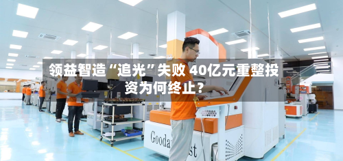 领益智造“追光”失败 40亿元重整投资为何终止？
