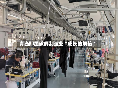 青岛即墨破解制造业“成长的烦恼”-第2张图片